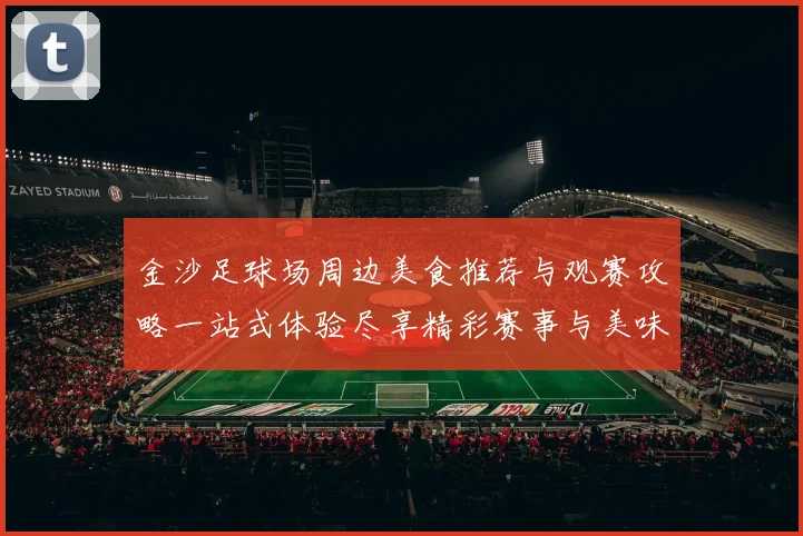 金沙足球场周边美食推荐与观赛攻略一站式体验尽享精彩赛事与美味佳肴