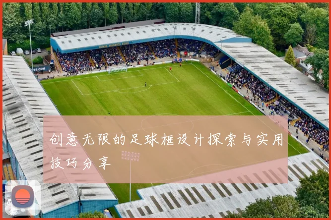 创意无限的足球框设计探索与实用技巧分享